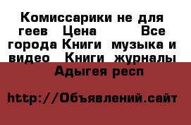 Комиссарики не для геев › Цена ­ 200 - Все города Книги, музыка и видео » Книги, журналы   . Адыгея респ.